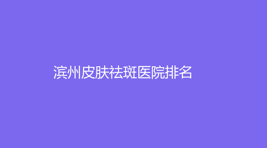 皮肤祛斑,滨州皮肤祛斑,滨州皮肤祛斑医院,滨州皮肤祛斑医院排名