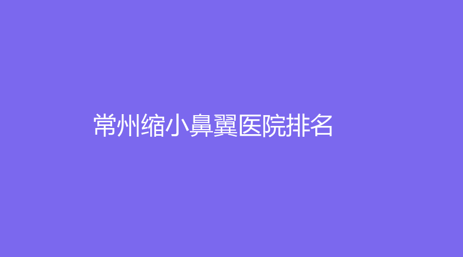 缩小鼻翼,常州缩小鼻翼,常州缩小鼻翼医院,常州缩小鼻翼医院排名