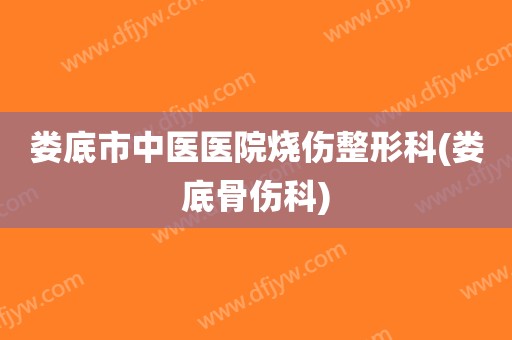 娄底市中医医院烧伤整形科(娄底骨伤科)