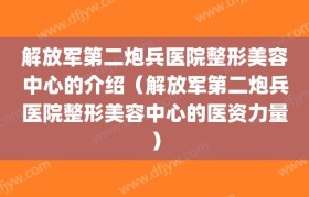 解放军第二炮兵医院整形美容中心的介绍（解放军第二炮兵医院整形美容中心的医资力量）