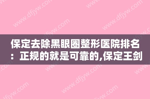 保定去除黑眼圈整形医院排名：正规的就是可靠的,保定王剑锋口腔诊所凭实力入围