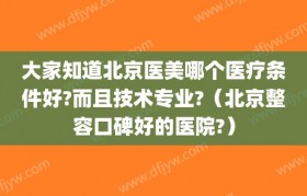 大家知道北京医美哪个医疗条件好?而且技术专业?（北京整容口碑好的医院?）