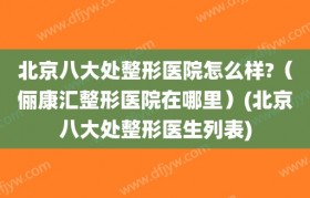 北京八大处整形医院怎么样?（俪康汇整形医院在哪里）(北京八大处整形医生列表)