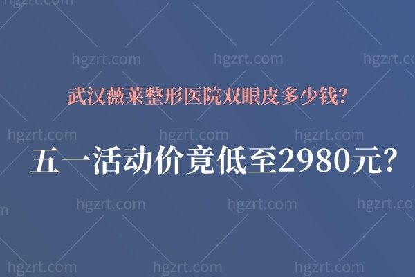 武汉薇莱整形医院双眼皮多少钱？五一活动价竟低至2980元？？？