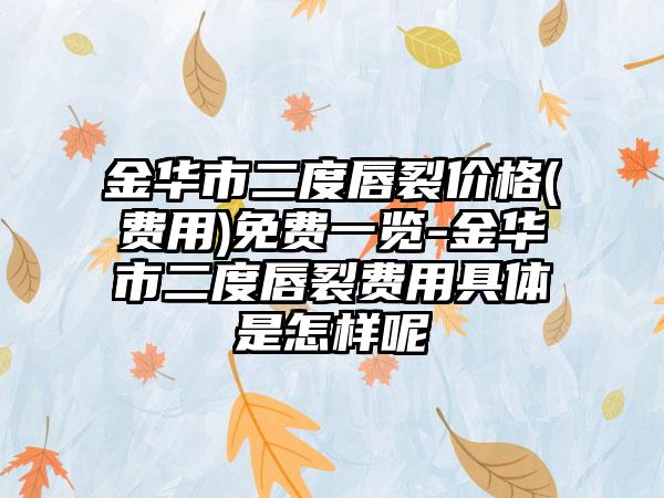 金华市二度唇裂价格(费用)免费一览-金华市二度唇裂费用具体是怎样呢