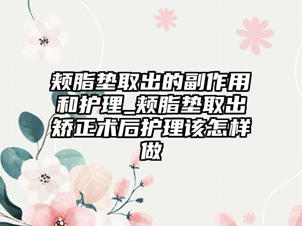 颊脂垫取出的副作用和护理_颊脂垫取出矫正术后护理该怎样做