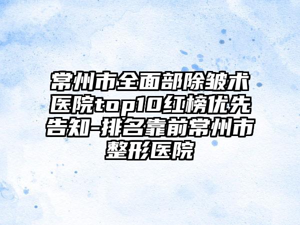 常州市全面部除皱术医院top10红榜优先告知-排名靠前常州市整形医院