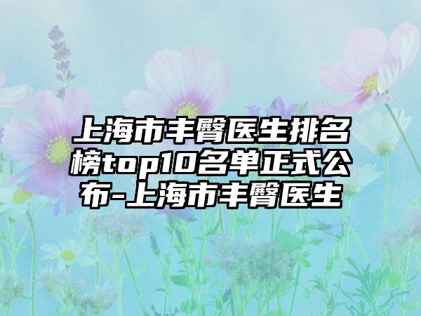 上海市丰臀医生排名榜top10名单正式公布-上海市丰臀医生