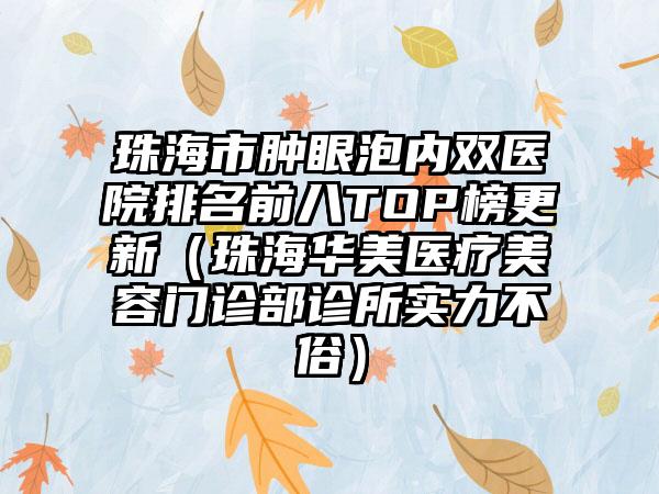 珠海市肿眼泡内双医院排名前八TOP榜更新（珠海华美医疗美容门诊部诊所实力不俗）