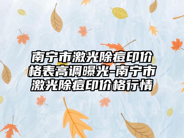 南宁市激光除痘印价格表高调曝光-南宁市激光除痘印价格行情