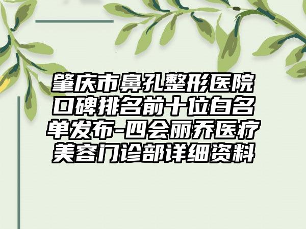 肇庆市鼻孔整形医院口碑排名前十位白名单发布-四会丽乔医疗美容门诊部详细资料