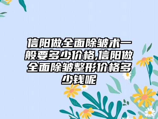 信阳做全面除皱术一般要多少价格,信阳做全面除皱整形价格多少钱呢