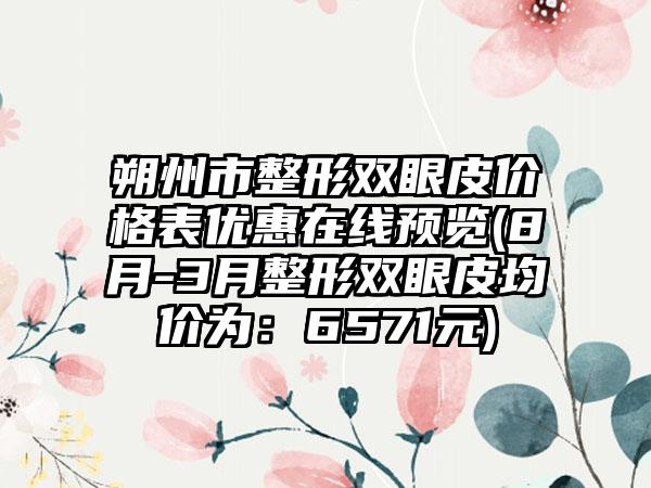 朔州市整形双眼皮价格表优惠在线预览(8月-3月整形双眼皮均价为：6571元)