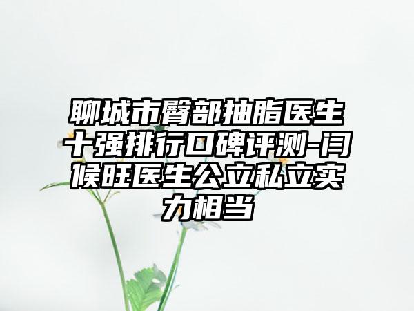 聊城市臀部抽脂医生十强排行口碑评测-闫候旺医生公立私立实力相当