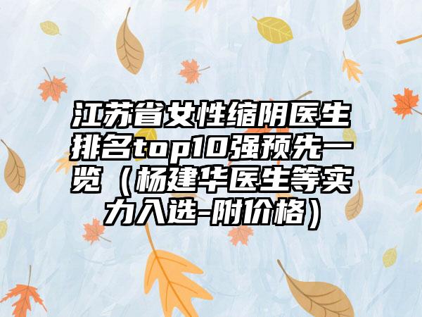 江苏省女性缩阴医生排名top10强预先一览（杨建华医生等实力入选-附价格）