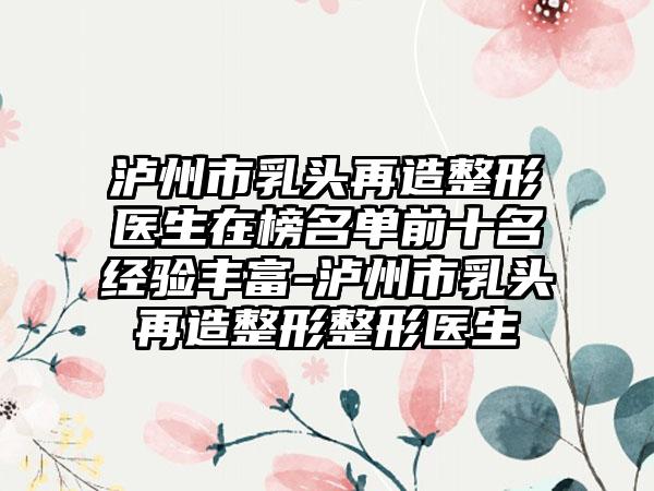 泸州市乳头再造整形医生在榜名单前十名经验丰富-泸州市乳头再造整形整形医生