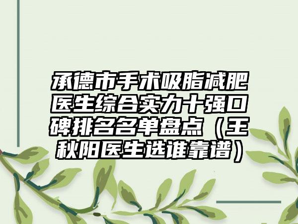 承德市手术吸脂减肥医生综合实力十强口碑排名名单盘点（王秋阳医生选谁靠谱）