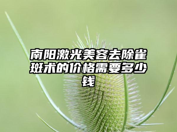 南阳激光美容去除雀斑术的价格需要多少钱