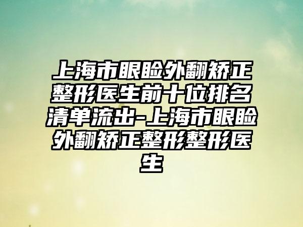 上海市眼睑外翻矫正整形医生前十位排名清单流出-上海市眼睑外翻矫正整形整形医生