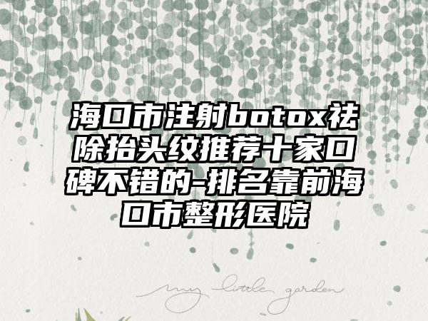 海口市注射botox祛除抬头纹推荐十家口碑不错的-排名靠前海口市整形医院