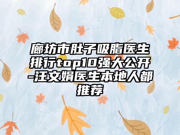 廊坊市肚子吸脂医生排行top10强大公开-汪文娟医生本地人都推荐