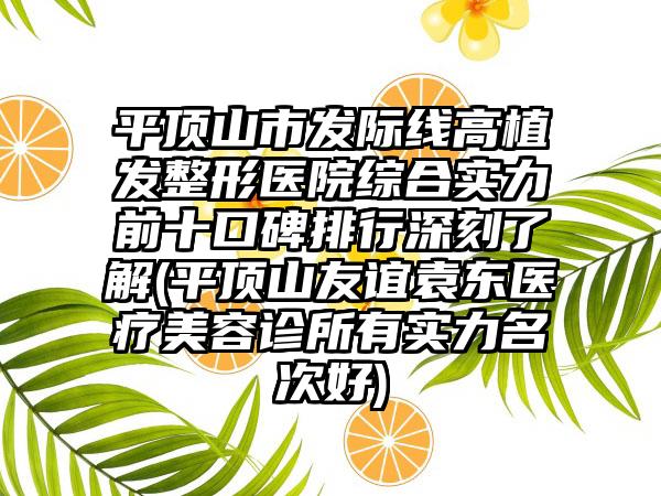 平顶山市发际线高植发整形医院综合实力前十口碑排行深刻了解(平顶山友谊袁东医疗美容诊所有实力名次好)