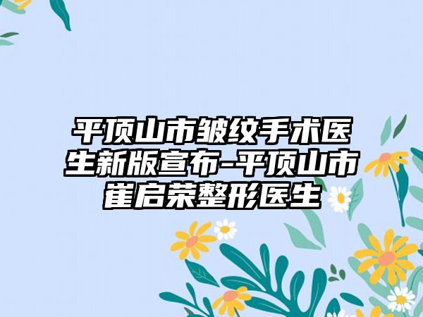 平顶山市皱纹手术医生新版宣布-平顶山市崔启荣整形医生