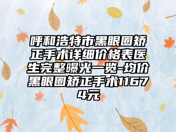 呼和浩特市黑眼圈矫正手术详细价格表医生完整曝光一览-均价黑眼圈矫正手术11674元