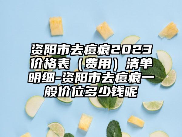 资阳市去痘痕2023价格表（费用）清单明细-资阳市去痘痕一般价位多少钱呢