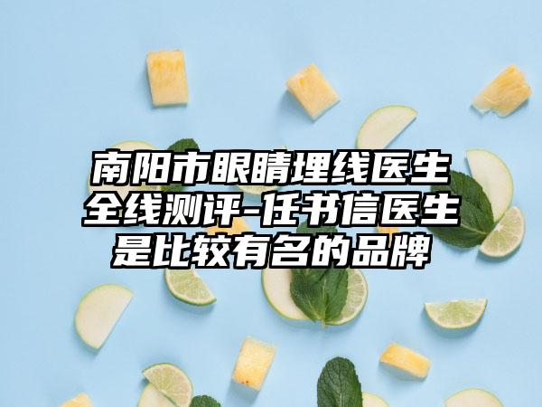 南阳市眼睛埋线医生全线测评-任书信医生是比较有名的品牌