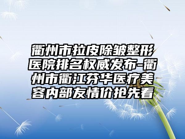 衢州市拉皮除皱整形医院排名权威发布-衢州市衢江芬华医疗美容内部友情价抢先看