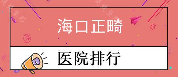 海口正畸牙科医院排行榜前十,看看有没有你关注的矫正方式