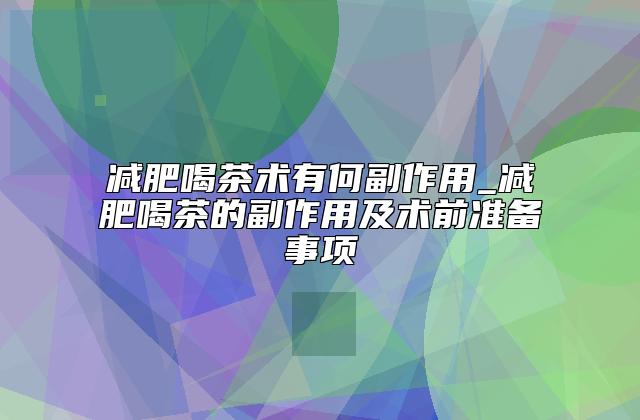 减肥喝茶术有何副作用_减肥喝茶的副作用及术前准备事项