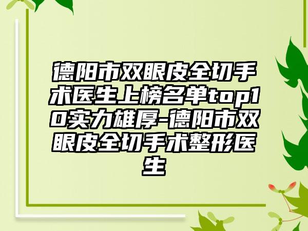 德阳市双眼皮全切手术医生上榜名单top10实力雄厚-德阳市双眼皮全切手术整形医生