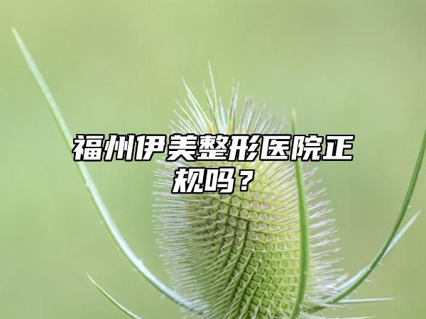 福州伊美整形医院正规吗？