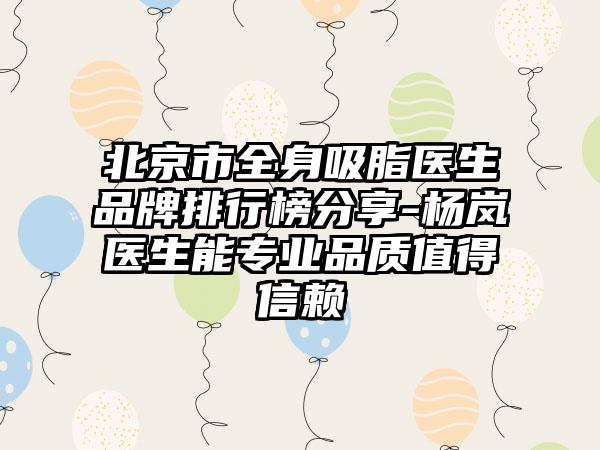 北京市全身吸脂医生品牌排行榜分享-杨岚医生能专业品质值得信赖