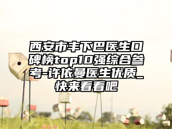 西安市丰下巴医生口碑榜top10强综合参考-许依曼医生优质_快来看看吧