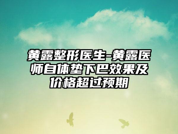 黄露整形医生-黄露医师自体垫下巴效果及价格超过预期