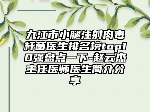 九江市小腿注射肉毒杆菌医生排名榜top10强盘点一下-赵云杰主任医师医生简介分享