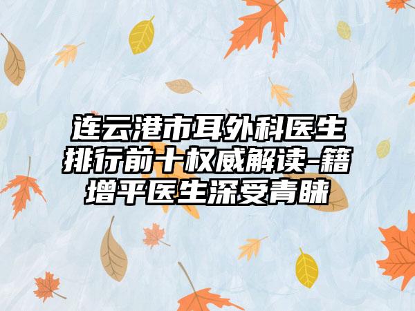 连云港市耳外科医生排行前十权威解读-籍增平医生深受青睐