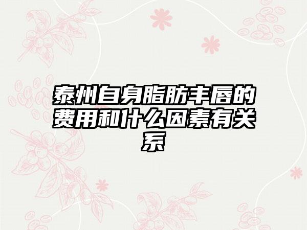 泰州自身脂肪丰唇的费用和什么因素有关系