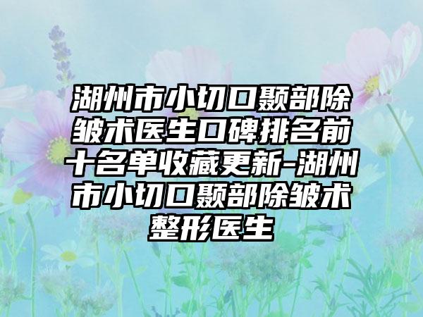 湖州市小切口颞部除皱术医生口碑排名前十名单收藏更新-湖州市小切口颞部除皱术整形医生