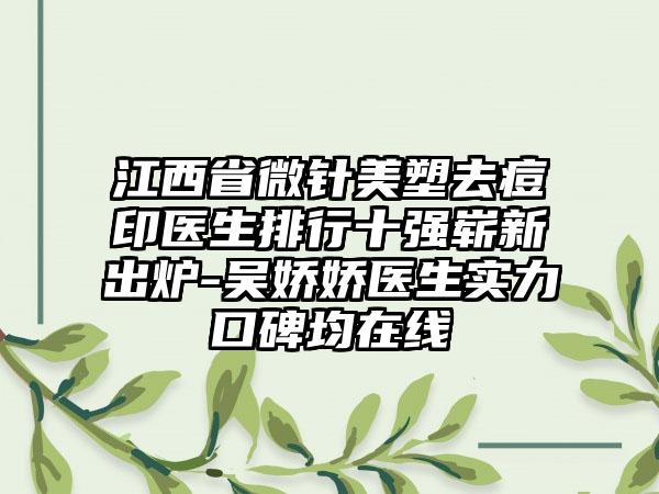 江西省微针美塑去痘印医生排行十强崭新出炉-吴娇娇医生实力口碑均在线