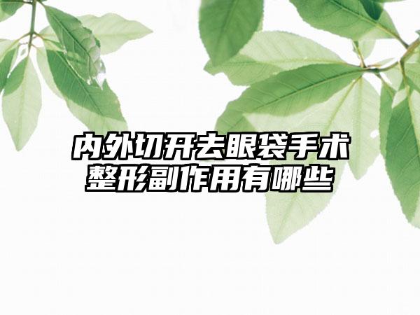 内外切开去眼袋手术整形副作用有哪些