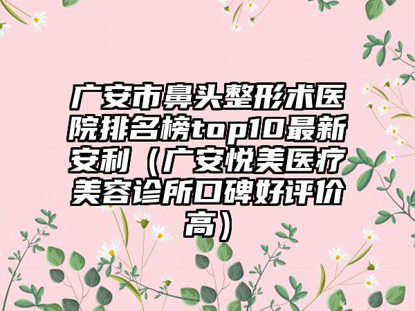 广安市鼻头整形术医院排名榜top10最新安利（广安悦美医疗美容诊所口碑好评价高）