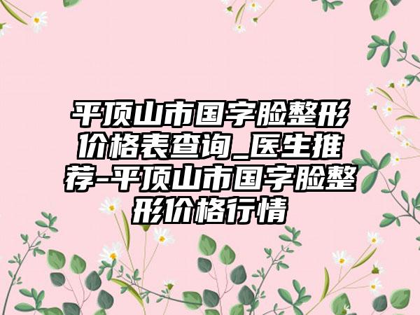 平顶山市国字脸整形价格表查询_医生推荐-平顶山市国字脸整形价格行情