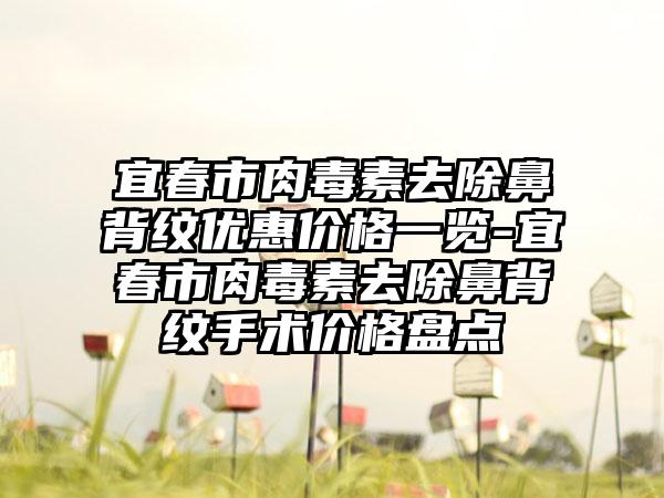 宜春市肉毒素去除鼻背纹优惠价格一览-宜春市肉毒素去除鼻背纹手术价格盘点