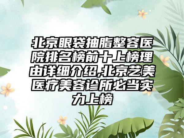 北京眼袋抽脂整容医院排名榜前十上榜理由详细介绍,北京艺美医疗美容诊所必当实力上榜