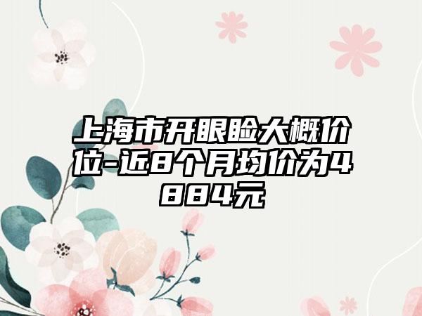 上海市开眼睑大概价位-近8个月均价为4884元