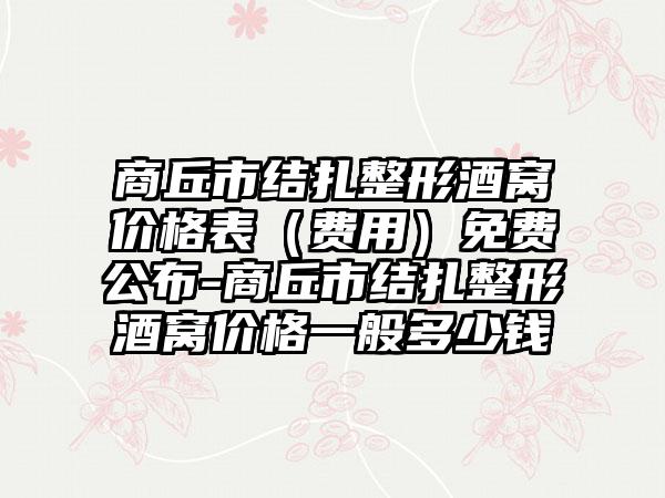 商丘市结扎整形酒窝价格表（费用）免费公布-商丘市结扎整形酒窝价格一般多少钱